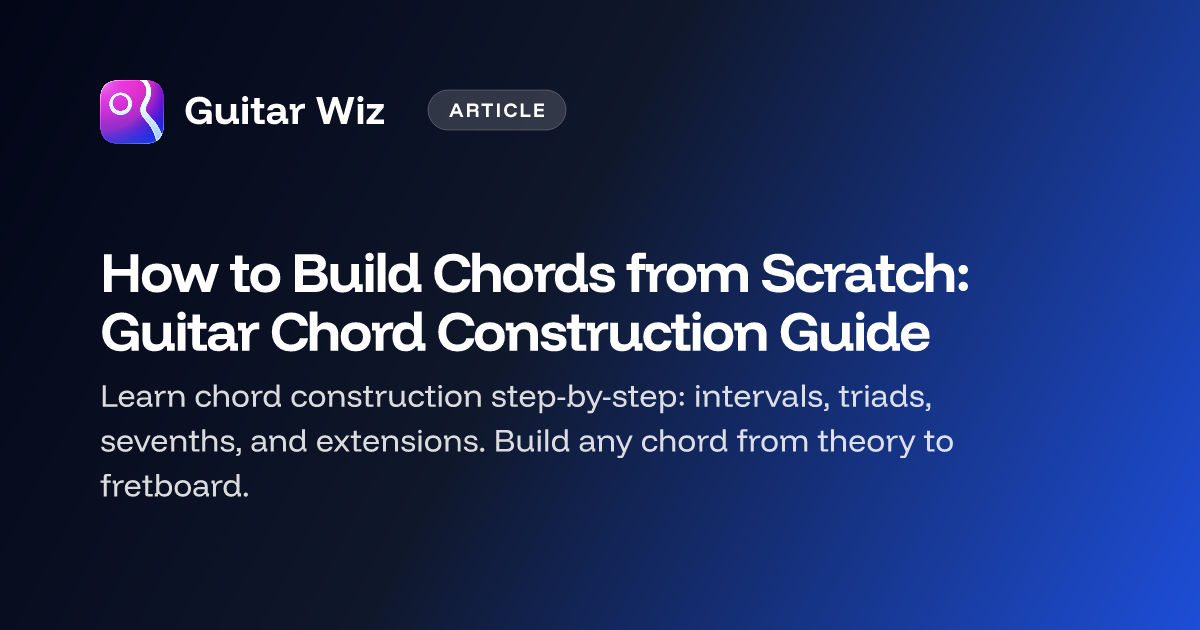How to Build Chords from Scratch: Guitar Chord Construction Guide ...